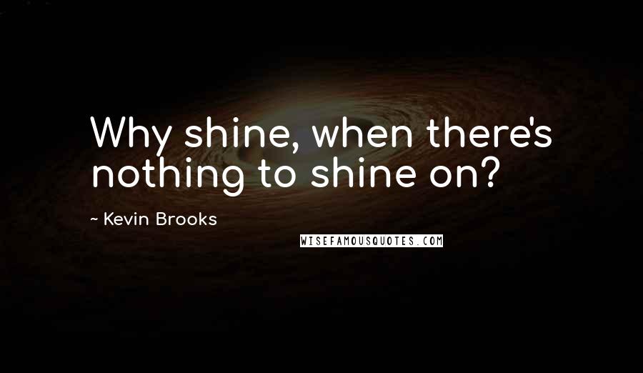Kevin Brooks quotes: Why shine, when there's nothing to shine on?