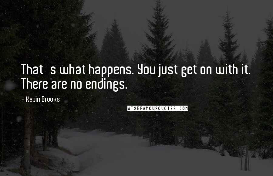 Kevin Brooks quotes: That's what happens. You just get on with it. There are no endings.