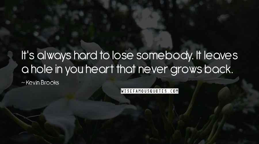 Kevin Brooks quotes: It's always hard to lose somebody. It leaves a hole in you heart that never grows back.