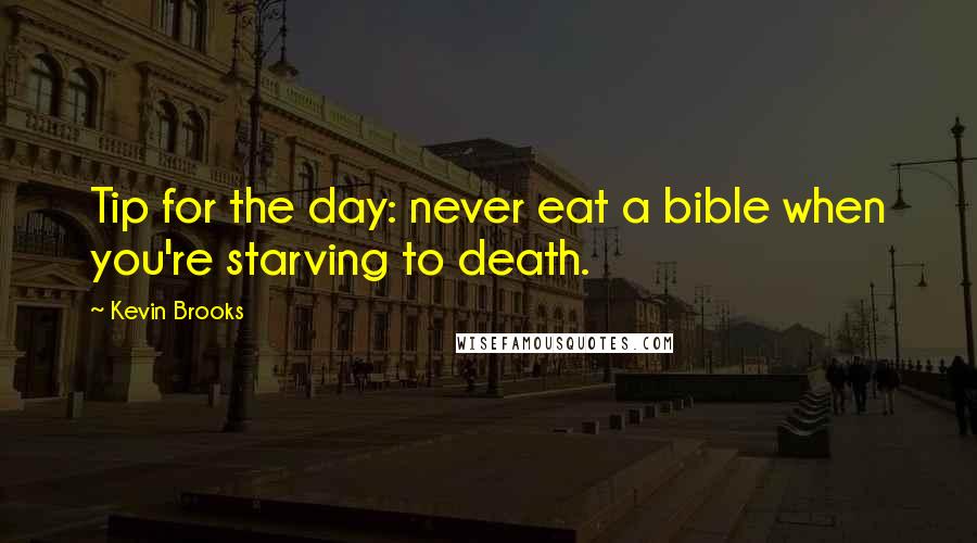 Kevin Brooks quotes: Tip for the day: never eat a bible when you're starving to death.