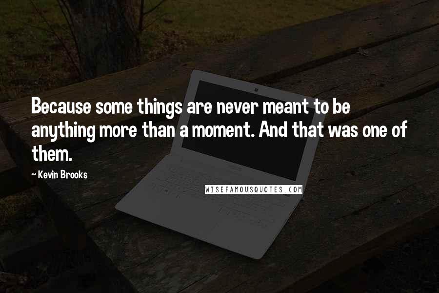 Kevin Brooks quotes: Because some things are never meant to be anything more than a moment. And that was one of them.