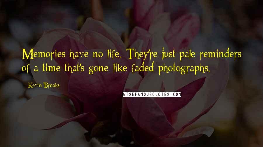 Kevin Brooks quotes: Memories have no life. They're just pale reminders of a time that's gone-like faded photographs.