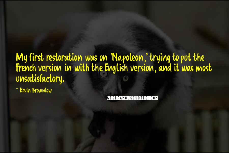 Kevin Brownlow quotes: My first restoration was on 'Napoleon,' trying to put the French version in with the English version, and it was most unsatisfactory.