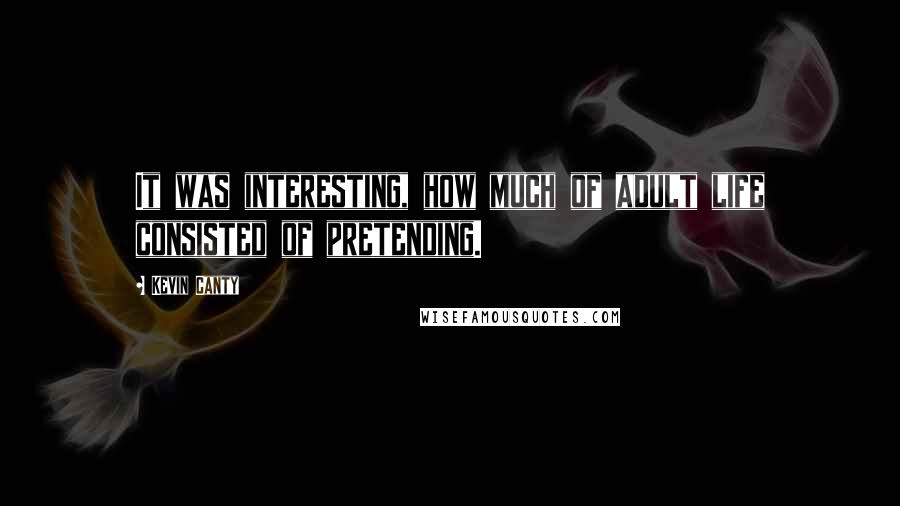 Kevin Canty quotes: It was interesting, how much of adult life consisted of pretending.