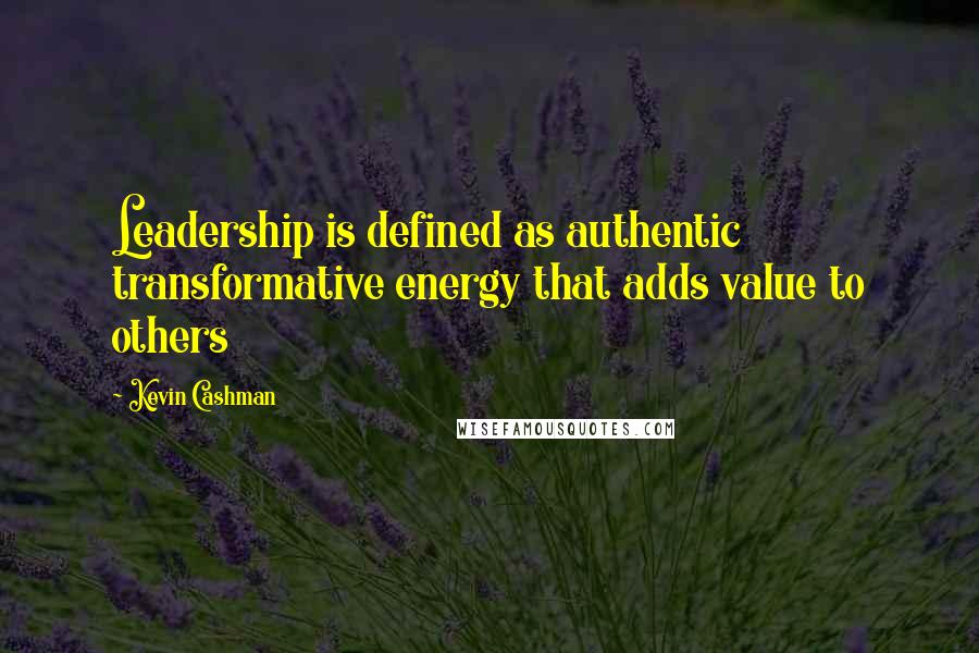 Kevin Cashman quotes: Leadership is defined as authentic transformative energy that adds value to others