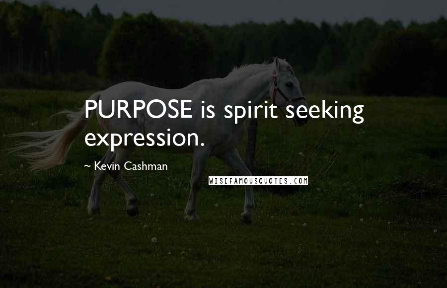 Kevin Cashman quotes: PURPOSE is spirit seeking expression.