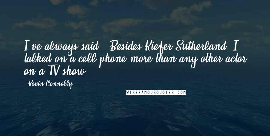 Kevin Connolly quotes: I've always said, 'Besides Kiefer Sutherland, I talked on a cell phone more than any other actor on a TV show.'