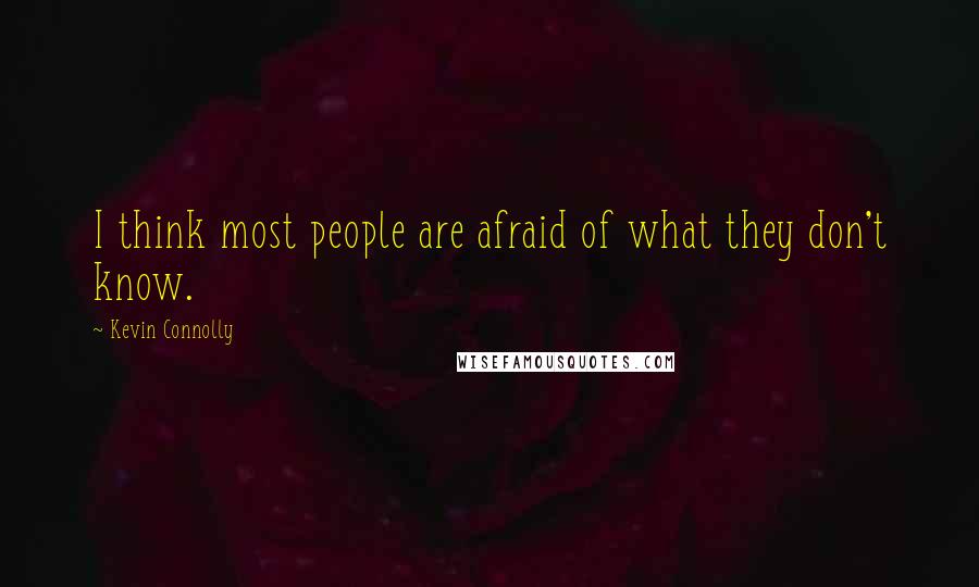 Kevin Connolly quotes: I think most people are afraid of what they don't know.