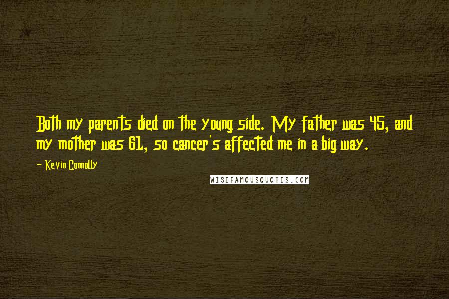 Kevin Connolly quotes: Both my parents died on the young side. My father was 45, and my mother was 61, so cancer's affected me in a big way.