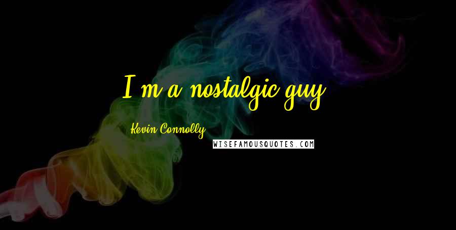 Kevin Connolly quotes: I'm a nostalgic guy.