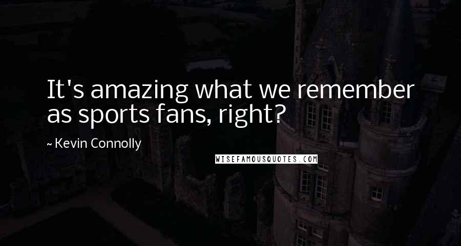 Kevin Connolly quotes: It's amazing what we remember as sports fans, right?