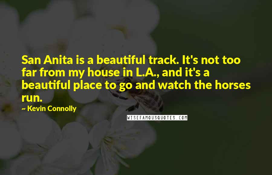 Kevin Connolly quotes: San Anita is a beautiful track. It's not too far from my house in L.A., and it's a beautiful place to go and watch the horses run.