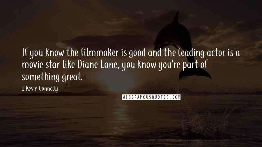 Kevin Connolly quotes: If you know the filmmaker is good and the leading actor is a movie star like Diane Lane, you know you're part of something great.