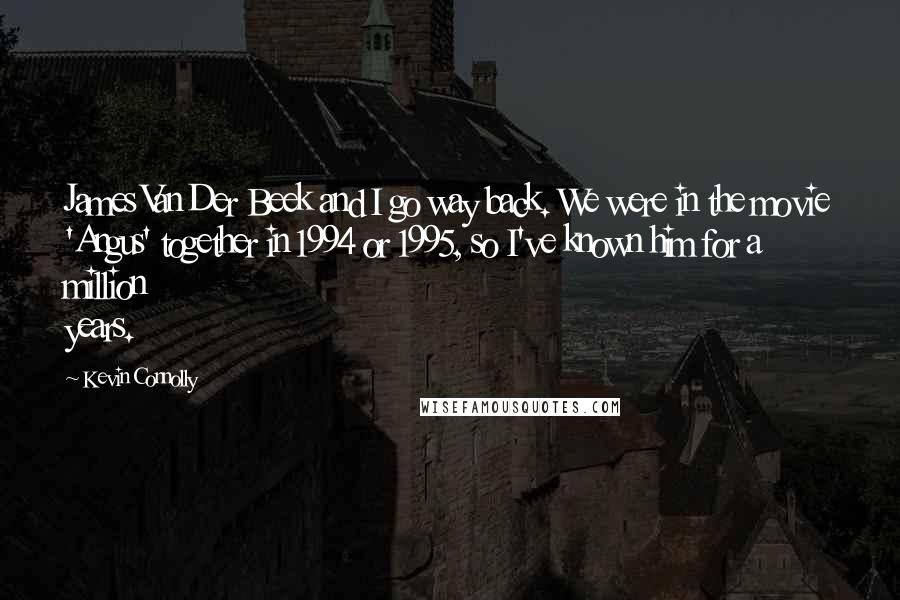 Kevin Connolly quotes: James Van Der Beek and I go way back. We were in the movie 'Angus' together in 1994 or 1995, so I've known him for a million years.