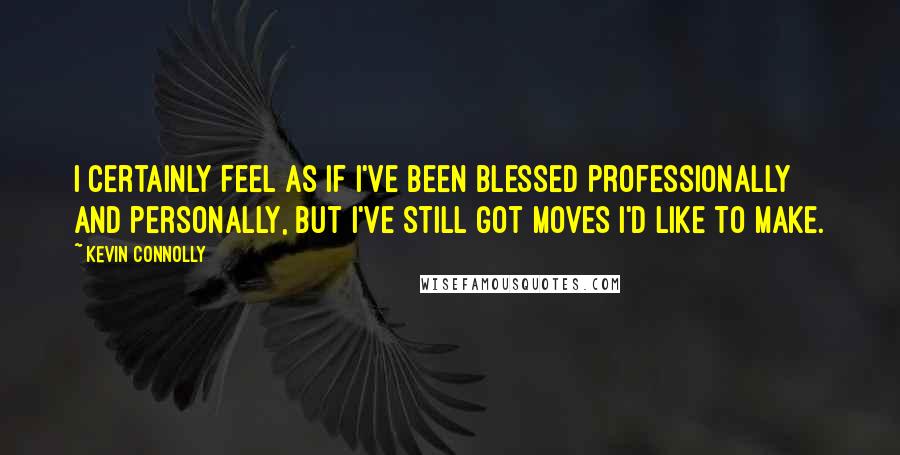 Kevin Connolly quotes: I certainly feel as if I've been blessed professionally and personally, but I've still got moves I'd like to make.