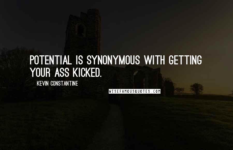 Kevin Constantine quotes: Potential is synonymous with getting your ass kicked.