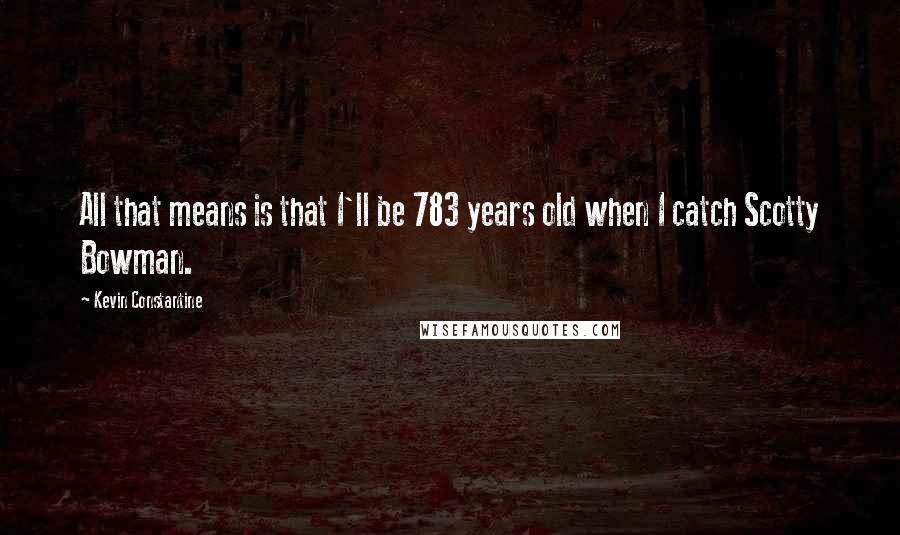 Kevin Constantine quotes: All that means is that I'll be 783 years old when I catch Scotty Bowman.