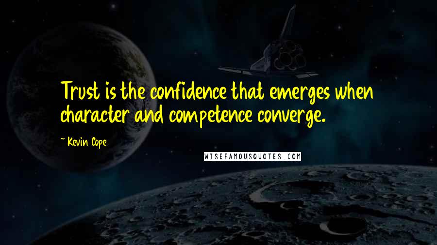 Kevin Cope quotes: Trust is the confidence that emerges when character and competence converge.