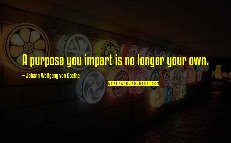 Kevin Corcoran Quotes By Johann Wolfgang Von Goethe: A purpose you impart is no longer your Kevin Corcoran Quotes By Johann Wolfgang Von Goethe: A purpose you impart is no longer your