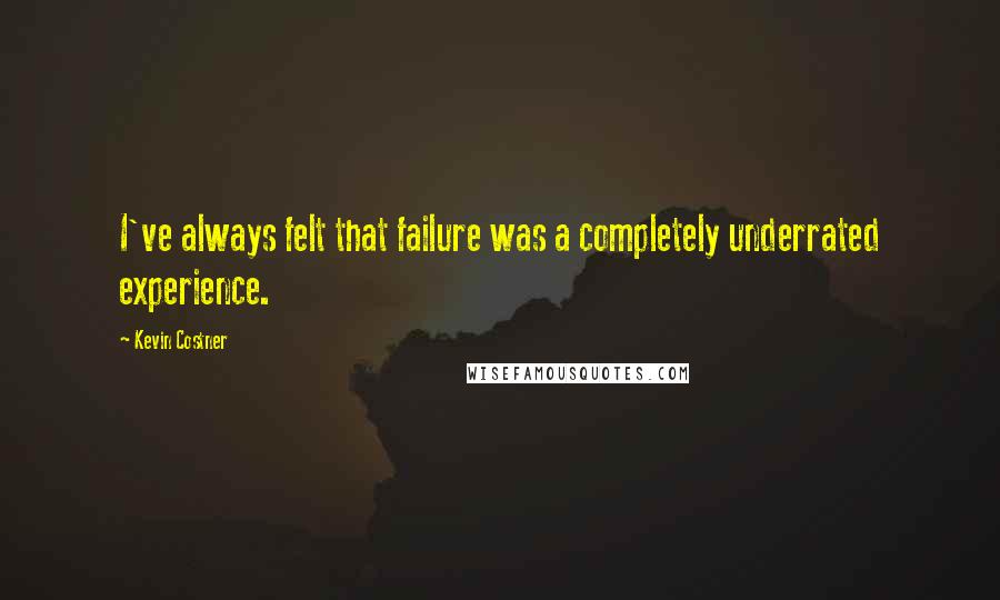 Kevin Costner quotes: I've always felt that failure was a completely underrated experience.