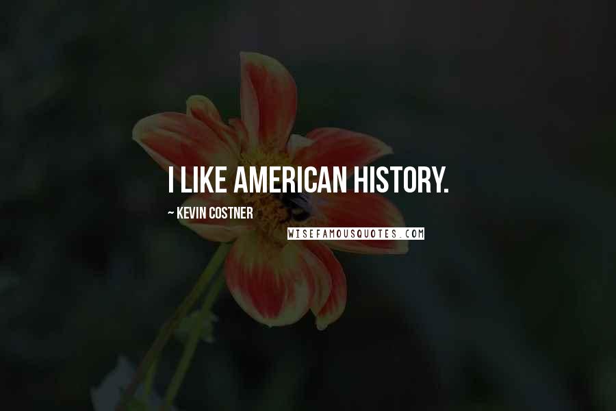Kevin Costner quotes: I like American history.