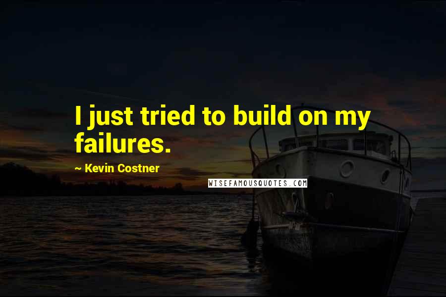 Kevin Costner quotes: I just tried to build on my failures.