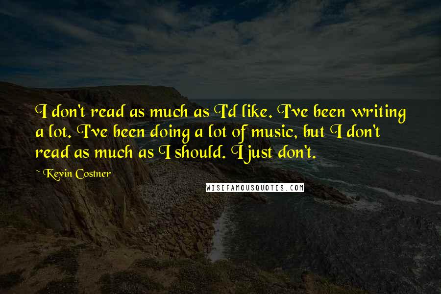 Kevin Costner quotes: I don't read as much as I'd like. I've been writing a lot. I've been doing a lot of music, but I don't read as much as I should. I