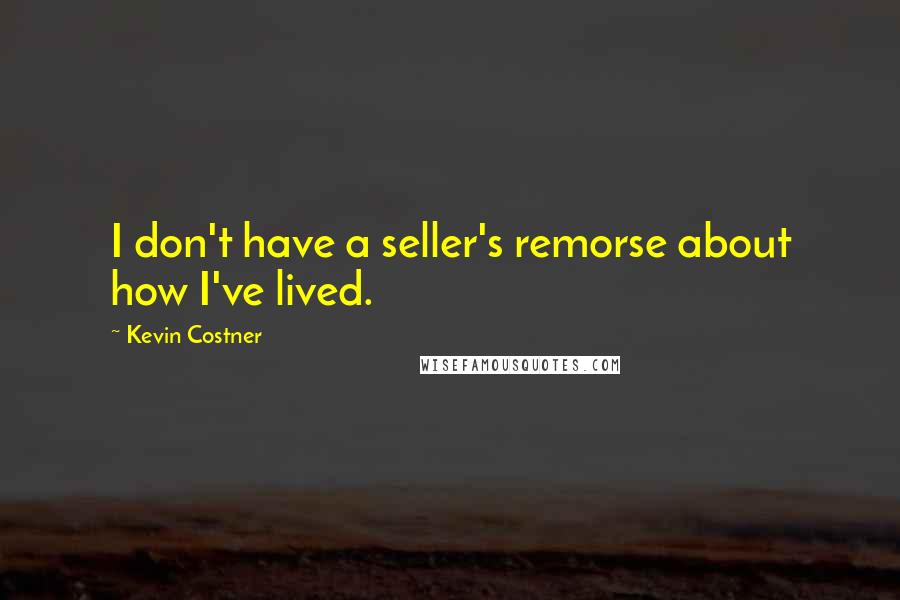 Kevin Costner quotes: I don't have a seller's remorse about how I've lived.