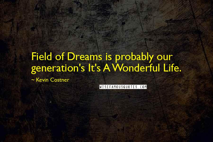 Kevin Costner quotes: Field of Dreams is probably our generation's It's A Wonderful Life.
