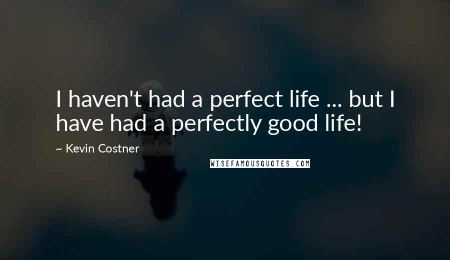 Kevin Costner quotes: I haven't had a perfect life ... but I have had a perfectly good life!