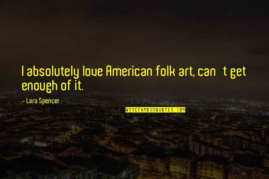 Kevin Costner The Postman Quotes By Lara Spencer: I absolutely love American folk art, can't get Kevin Costner The Postman Quotes By Lara Spencer: I absolutely love American folk art, can't get
