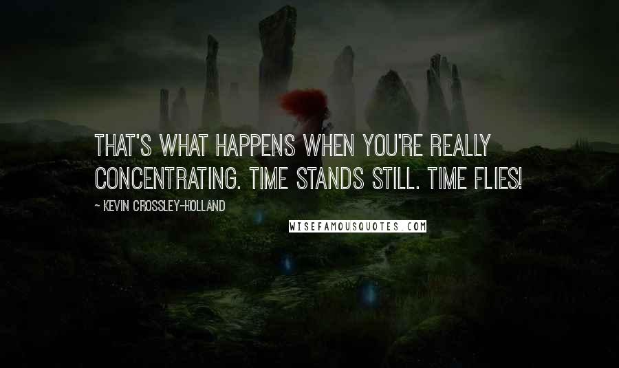 Kevin Crossley-Holland quotes: That's what happens when you're really concentrating. Time stands still. Time flies!