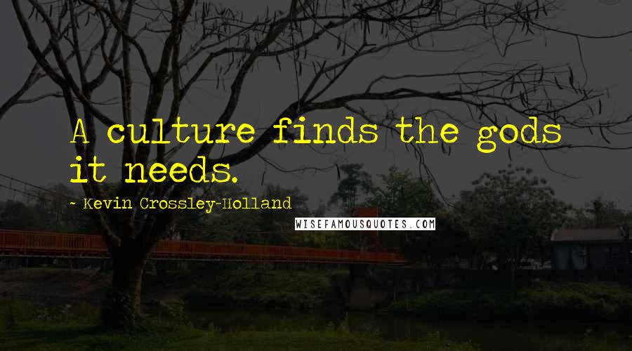 Kevin Crossley-Holland quotes: A culture finds the gods it needs.