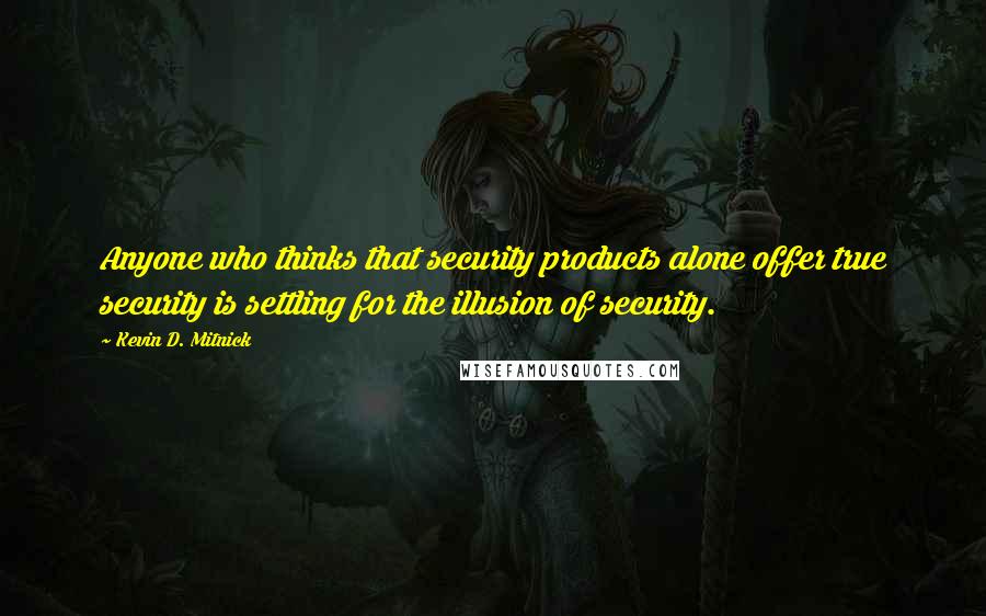 Kevin D. Mitnick quotes: Anyone who thinks that security products alone offer true security is settling for the illusion of security.
