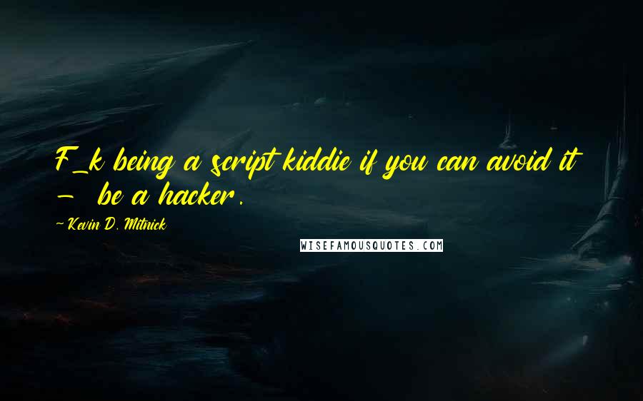 Kevin D. Mitnick quotes: F_k being a script kiddie if you can avoid it - be a hacker.