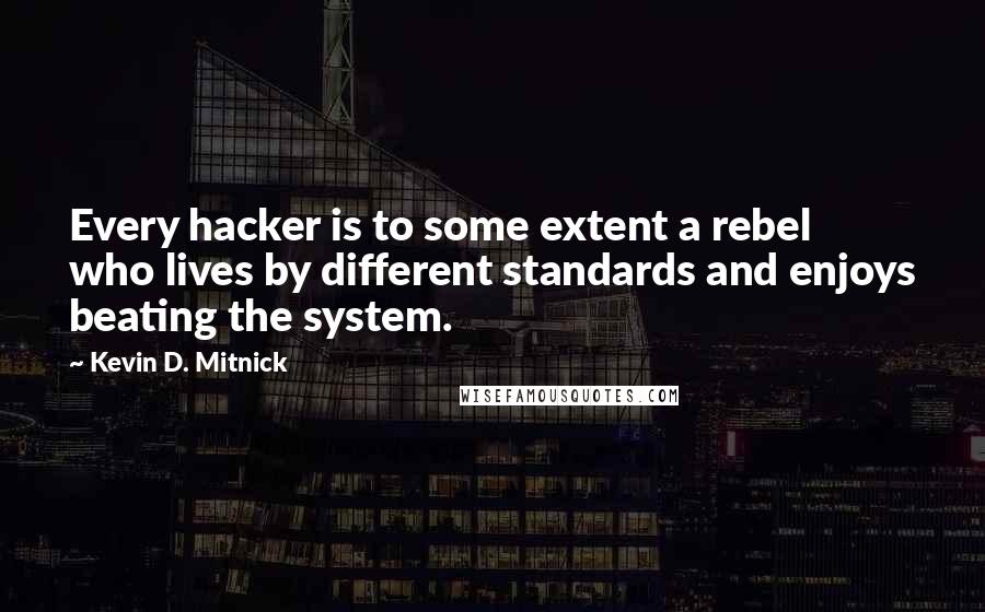 Kevin D. Mitnick quotes: Every hacker is to some extent a rebel who lives by different standards and enjoys beating the system.