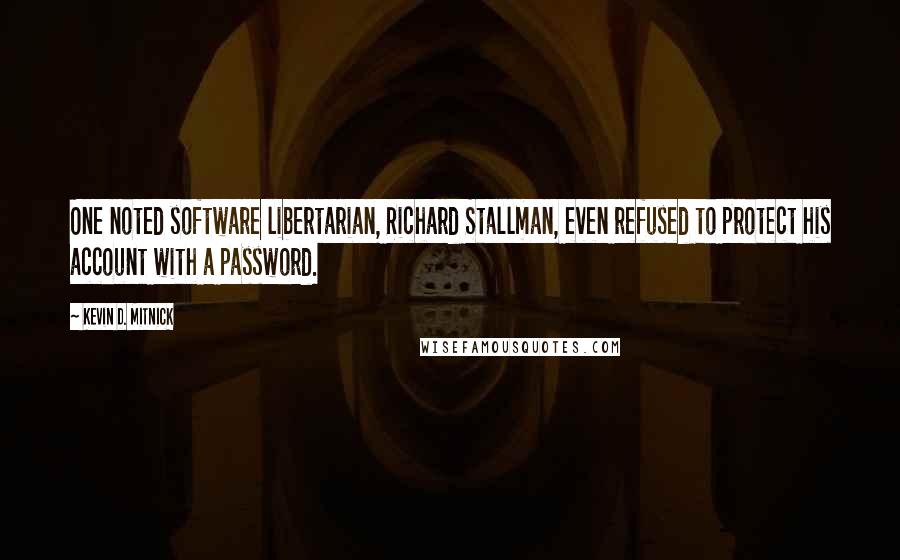 Kevin D. Mitnick quotes: One noted software libertarian, Richard Stallman, even refused to protect his account with a password.