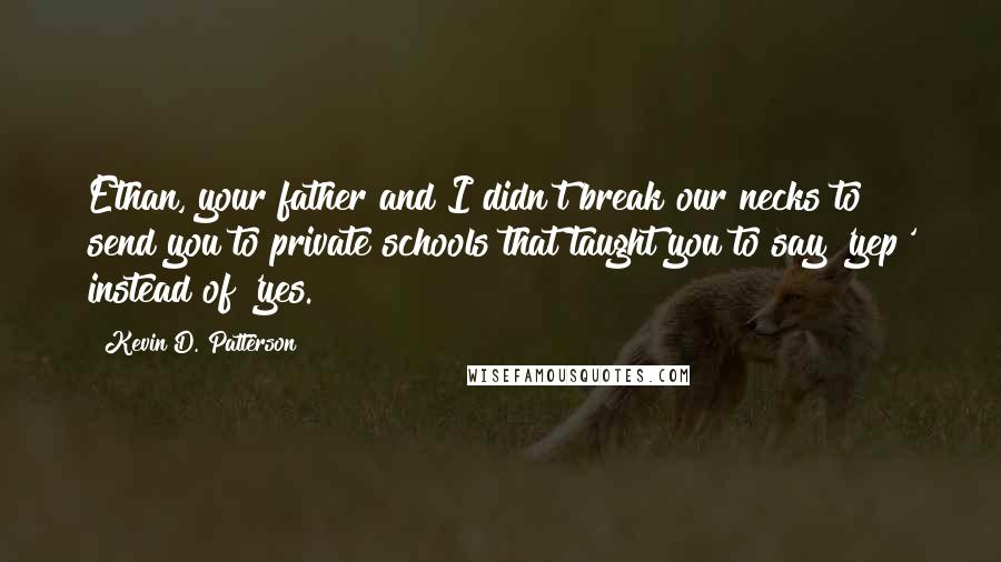 Kevin D. Patterson quotes: Ethan, your father and I didn't break our necks to send you to private schools that taught you to say 'yep' instead of 'yes.