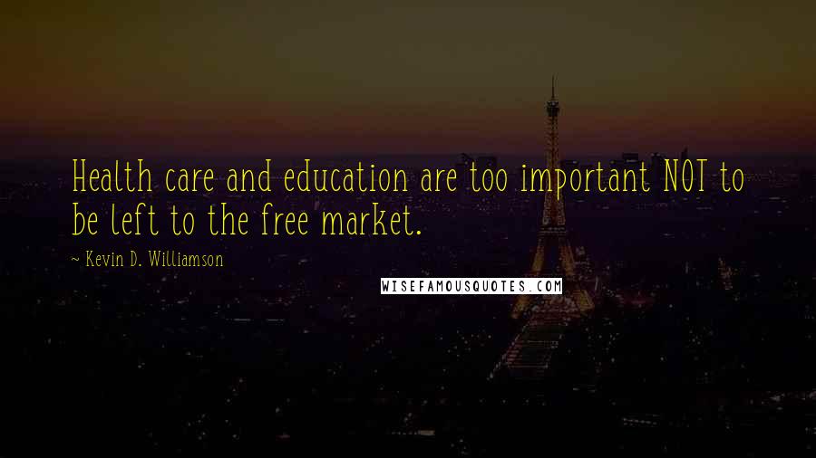 Kevin D. Williamson quotes: Health care and education are too important NOT to be left to the free market.