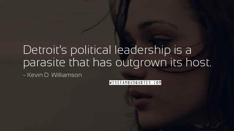 Kevin D. Williamson quotes: Detroit's political leadership is a parasite that has outgrown its host.