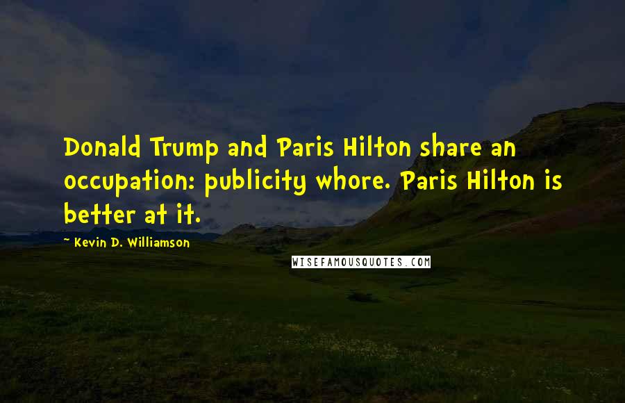 Kevin D. Williamson quotes: Donald Trump and Paris Hilton share an occupation: publicity whore. Paris Hilton is better at it.