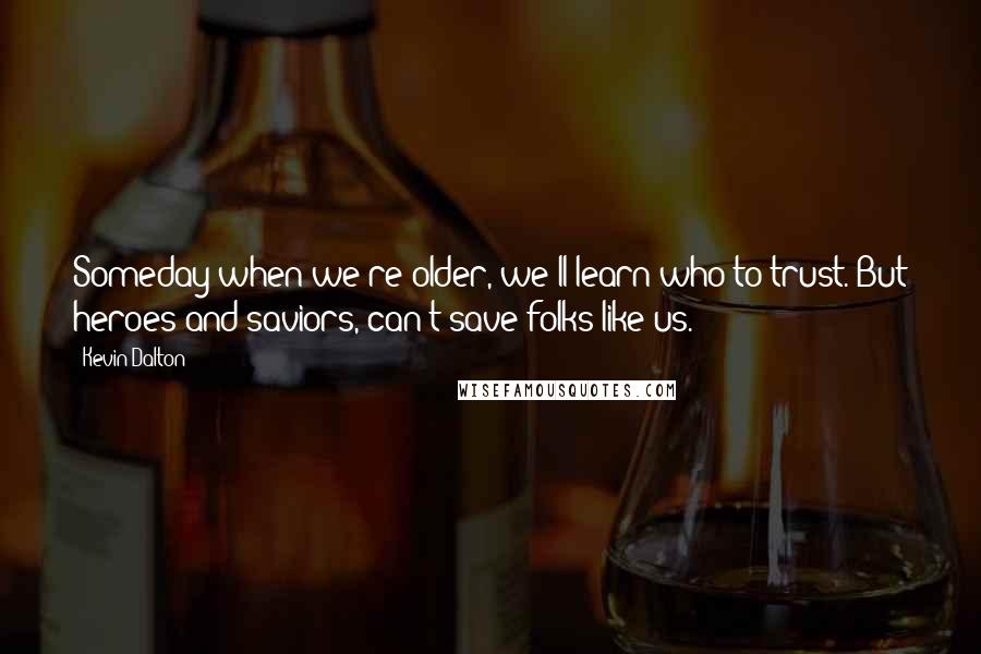 Kevin Dalton quotes: Someday when we're older, we'll learn who to trust. But heroes and saviors, can't save folks like us.