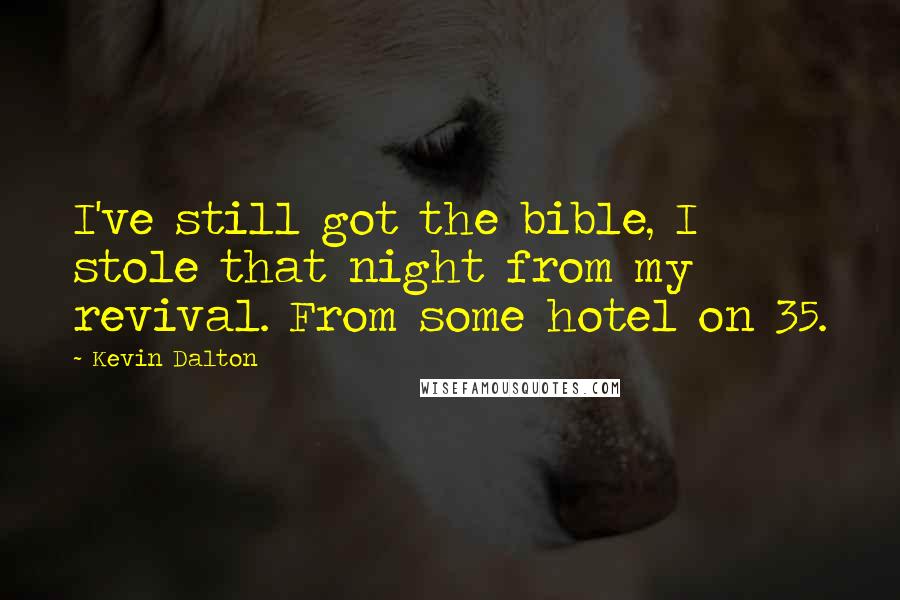 Kevin Dalton quotes: I've still got the bible, I stole that night from my revival. From some hotel on 35.