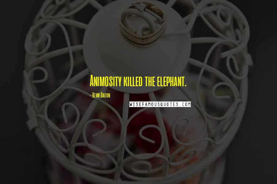 Kevin Dalton quotes: Animosity killed the elephant.