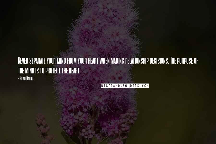 Kevin Darne quotes: Never separate your mind from your heart when making relationship decisions. The purpose of the mind is to protect the heart.