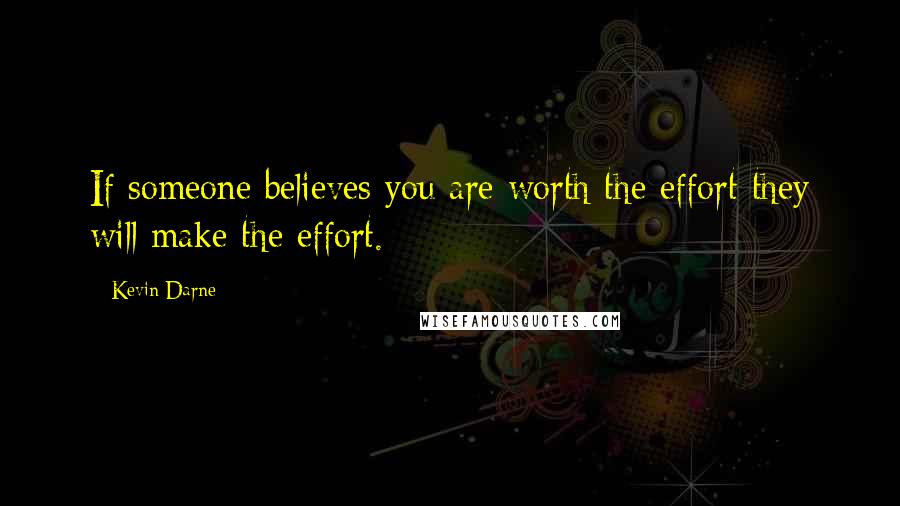 Kevin Darne quotes: If someone believes you are worth the effort they will make the effort.