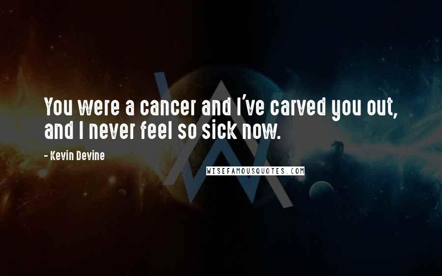 Kevin Devine quotes: You were a cancer and I've carved you out, and I never feel so sick now.