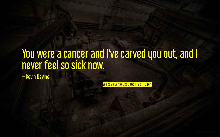 Kevin Devine Quotes By Kevin Devine: You were a cancer and I've carved you