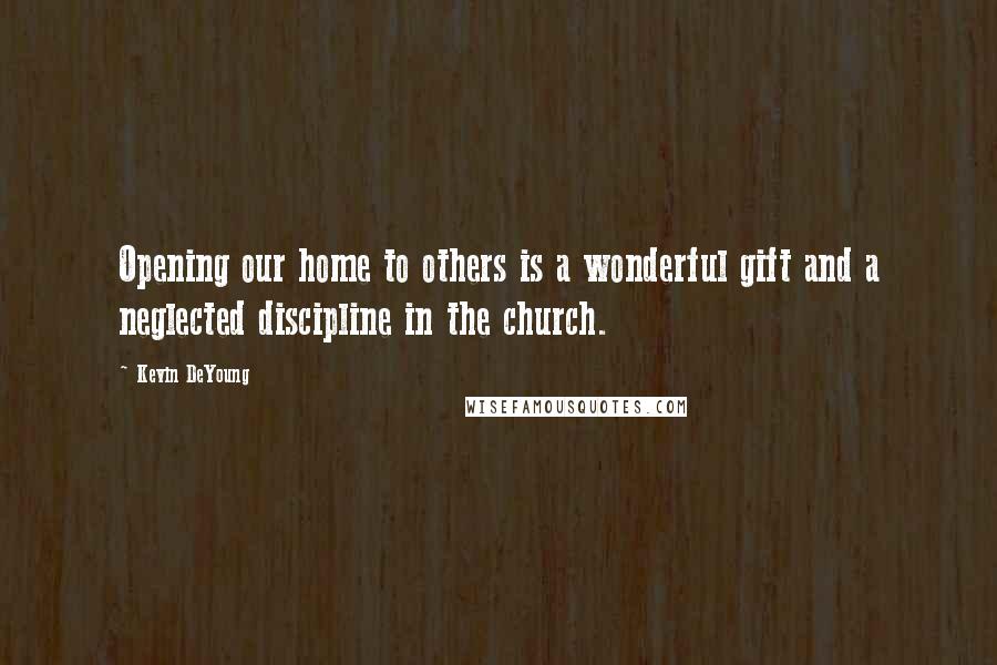 Kevin DeYoung quotes: Opening our home to others is a wonderful gift and a neglected discipline in the church.