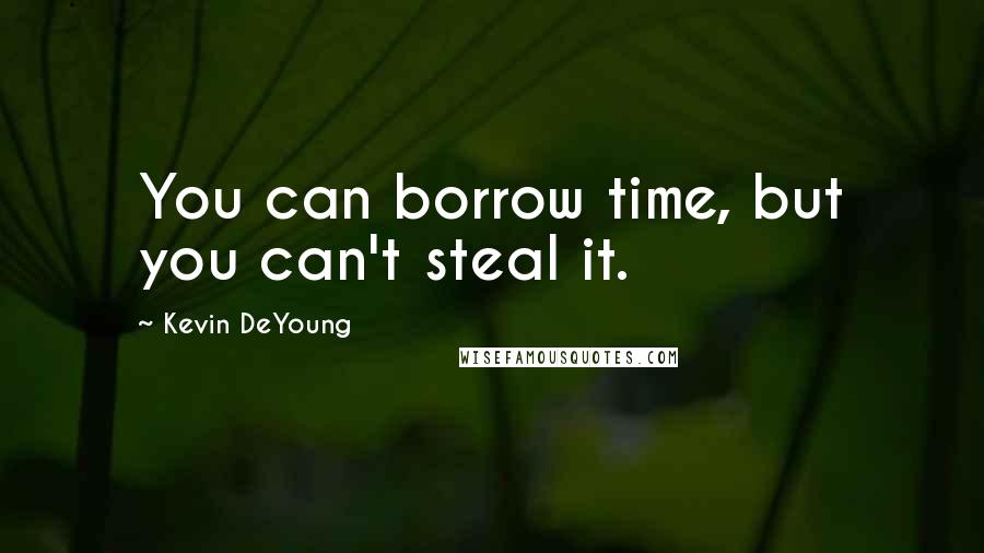 Kevin DeYoung quotes: You can borrow time, but you can't steal it.